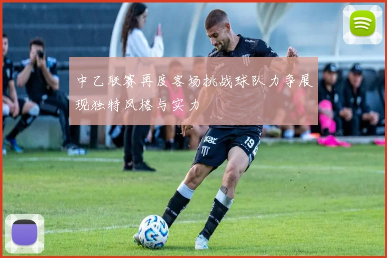 中乙联赛再度客场挑战球队力争展现独特风格与实力