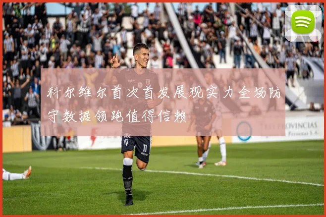 科尔维尔首次首发展现实力全场防守数据领跑值得信赖
