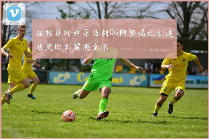 纽约逆转绝杀马刺OG阿努诺比创造历史时刻震撼全场