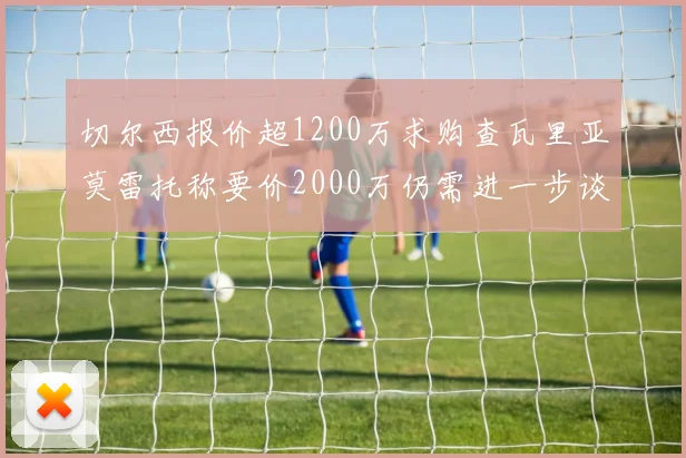 切尔西报价超1200万求购查瓦里亚莫雷托称要价2000万仍需进一步谈判