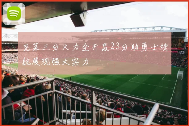 克莱三分火力全开轰23分助勇士续航展现强大实力