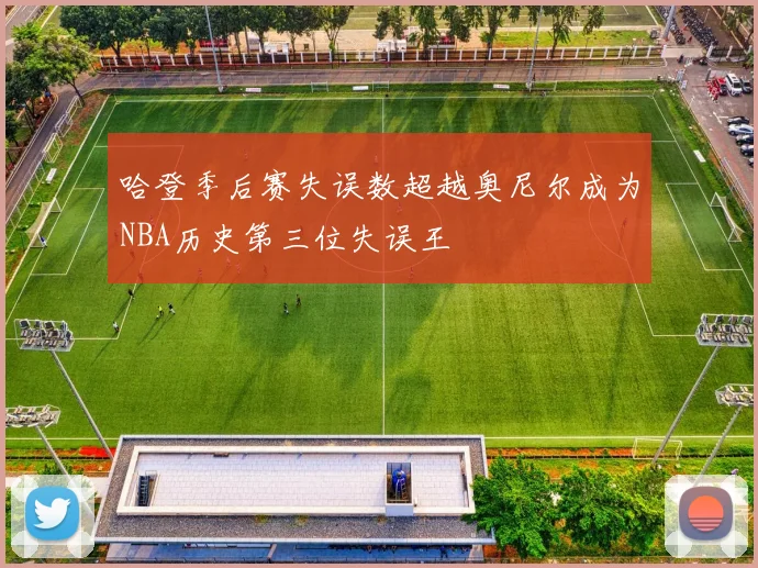 哈登季后赛失误数超越奥尼尔成为NBA历史第三位失误王