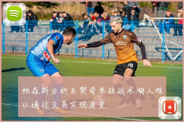 帕森斯分析东契奇单核战术湖人难以通过交易实现质变