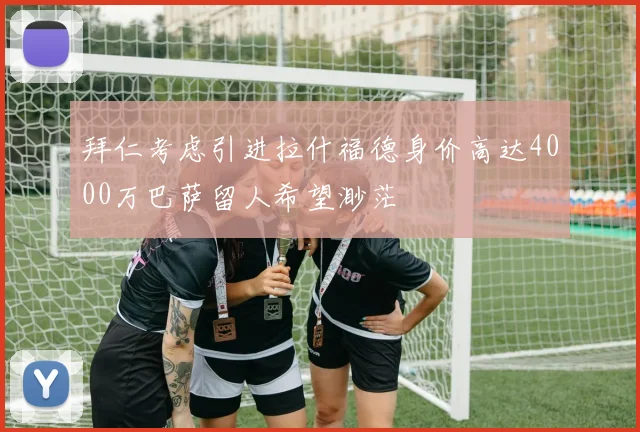 拜仁考虑引进拉什福德身价高达4000万巴萨留人希望渺茫