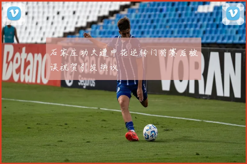 石家庄功夫遭申花逆转门将赛后被误祝贺引发热议