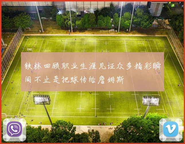 铁林回顾职业生涯见证众多精彩瞬间不止是把球传给詹姆斯