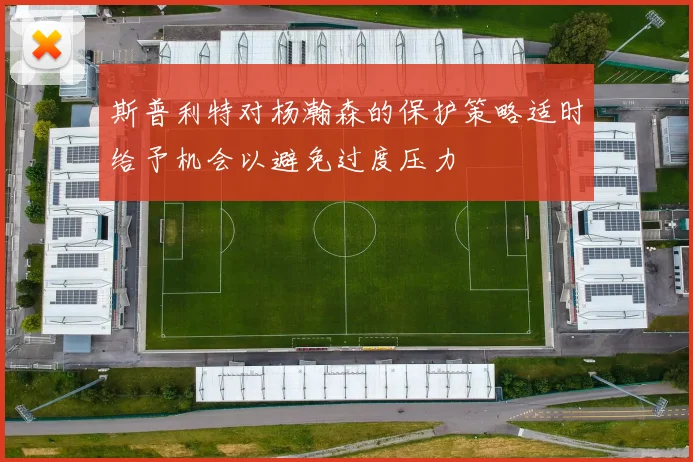 斯普利特对杨瀚森的保护策略适时给予机会以避免过度压力